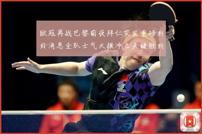 欧冠再战巴黎前夜拜仁突发重磅利好消息全队士气大振冲击关键胜利战术观察：最新赛事动态与深度分析