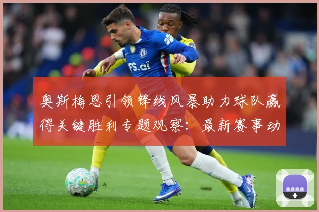 奥斯梅恩引领锋线风暴助力球队赢得关键胜利专题观察：最新赛事动态与深度分析