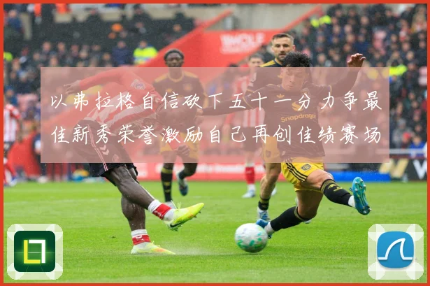 以弗拉格自信砍下五十一分力争最佳新秀荣誉激励自己再创佳绩赛场复盘：最新赛事动态与深度分析