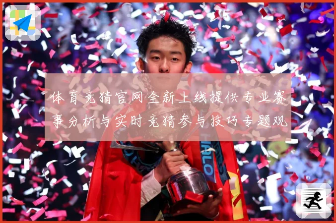 体育竞猜官网全新上线提供专业赛事分析与实时竞猜参与技巧专题观察：最新赛事动态与深度分析