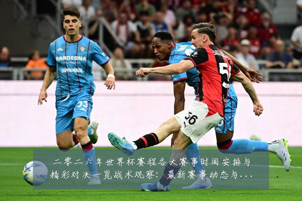 二零二六年世界杯赛程各大赛事时间安排与精彩对决一览战术观察:最新赛事动态与深度分析