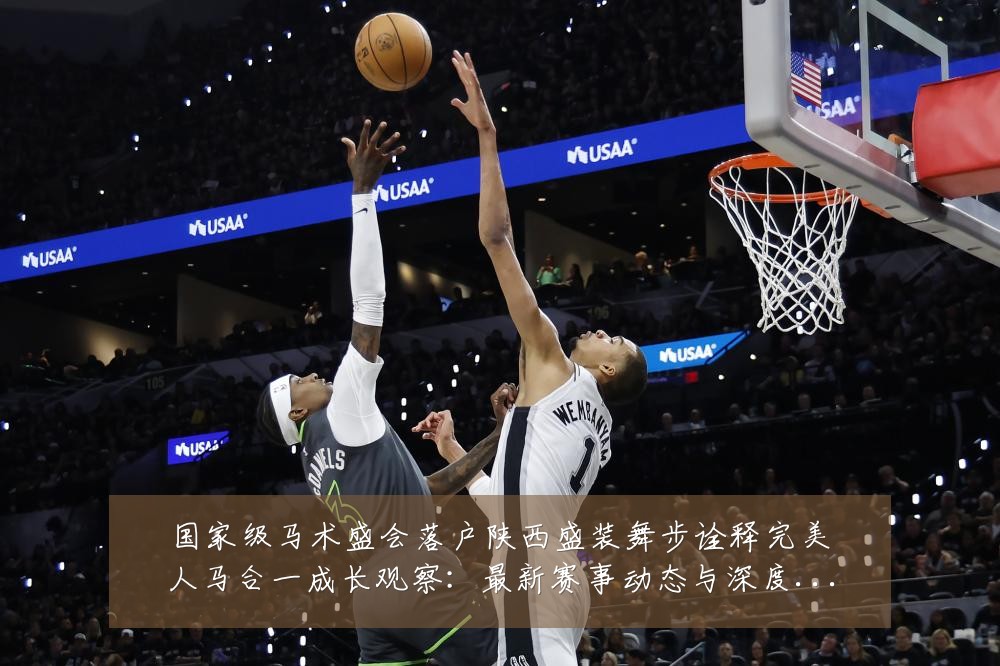 国家级马术盛会落户陕西盛装舞步诠释完美人马合一成长观察:最新赛事动态与深度分析