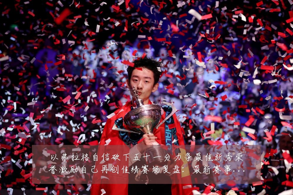 以弗拉格自信砍下五十一分力争最佳新秀荣誉激励自己再创佳绩赛场复盘：最新赛事动态与深度分析