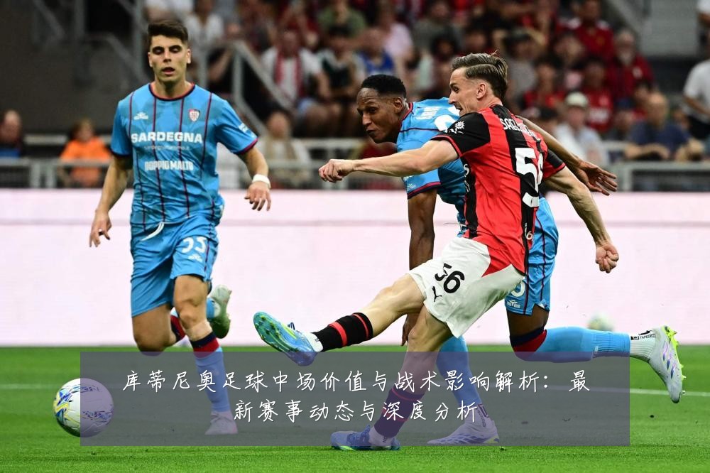 库蒂尼奥足球中场价值与战术影响解析:最新赛事动态与深度分析