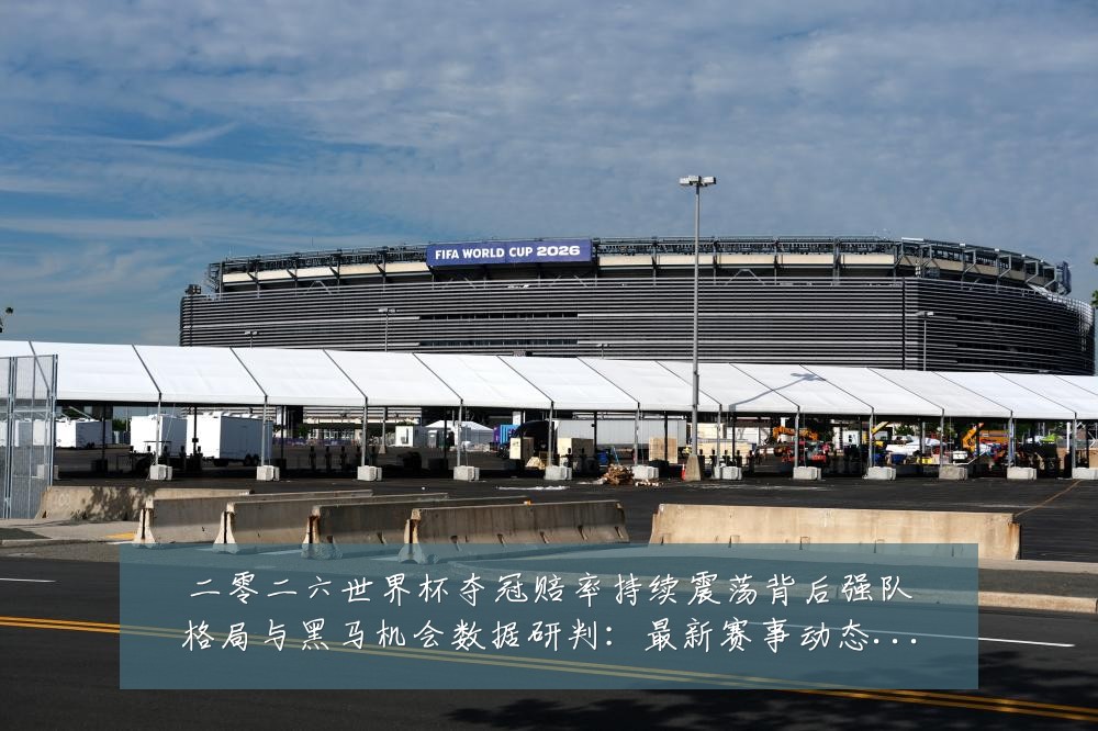 二零二六世界杯夺冠赔率持续震荡背后强队格局与黑马机会数据研判:最新赛事动态与深度分析